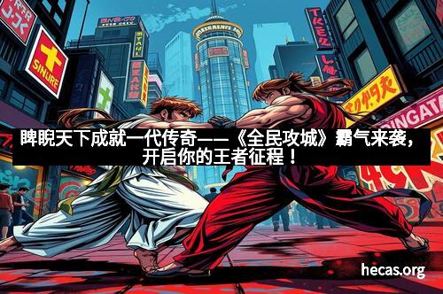 睥睨天下成就一代传奇——《全民攻城》霸气来袭，开启你的王者征程！